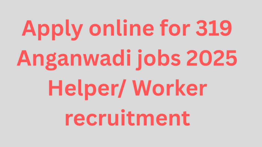 Apply online for 319 Anganwadi jobs 2025 Helper/ Worker recruitment