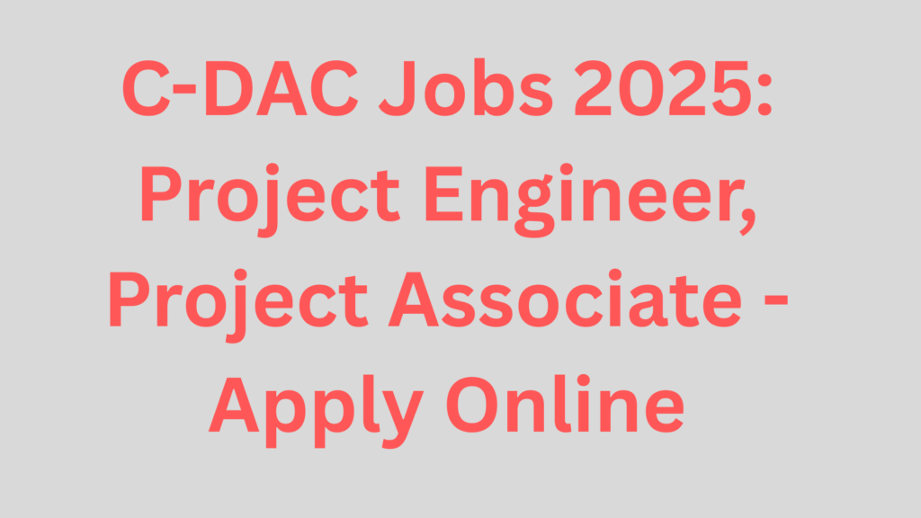 C-DAC Jobs 2025: Project Engineer, Project Associate - Apply Online