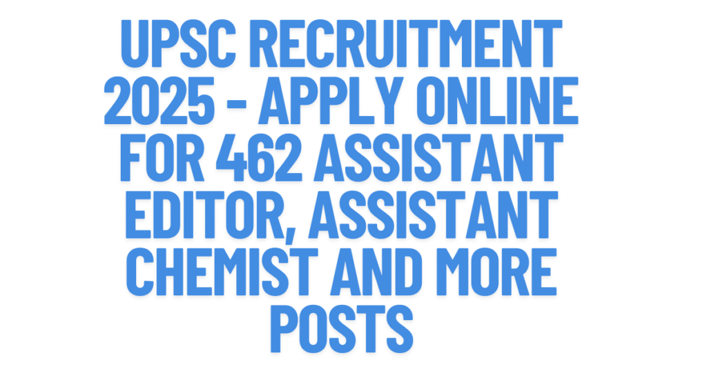 UPSC Recruitment 2025 - Apply Online For 462 Assistant Editor, Assistant Chemist and More Posts