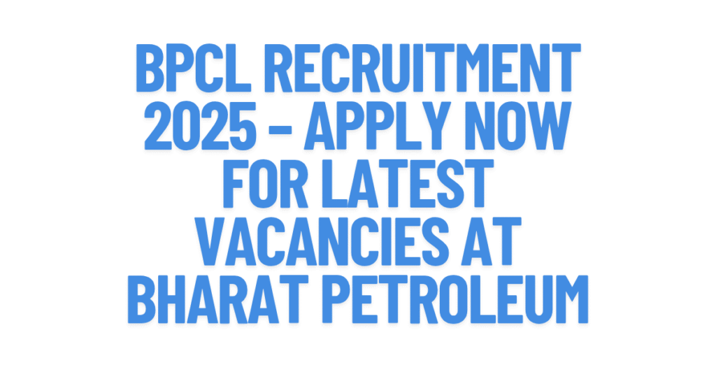 BPCL Recruitment 2025 – Apply Now for Latest Vacancies at Bharat Petroleum