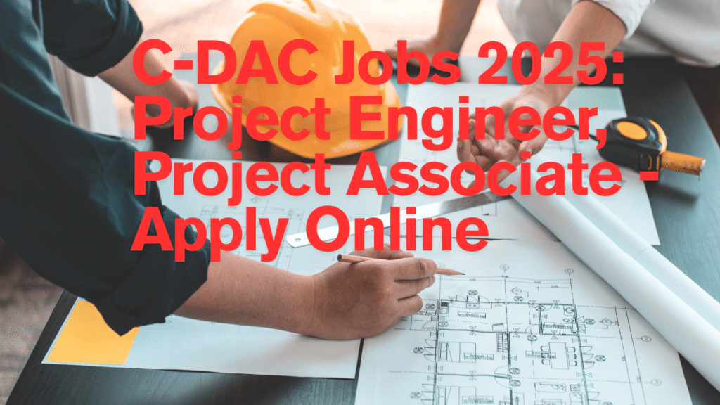 C-DAC Jobs 2025: Project Engineer, Project Associate - Apply Online